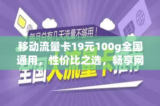 移动流量卡19元100g全国通用，性价比之选，畅享网络世界