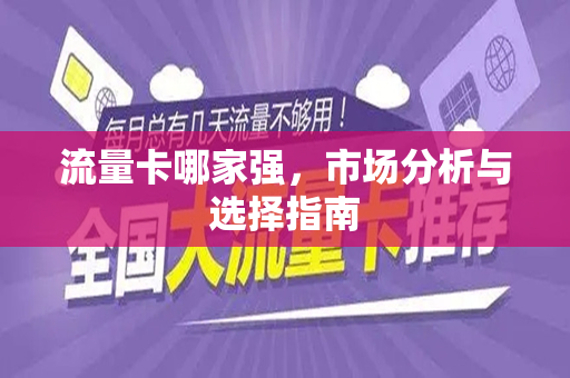 流量卡哪家强，市场分析与选择指南