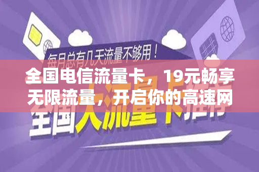 全国电信流量卡，19元畅享无限流量，开启你的高速网络之旅