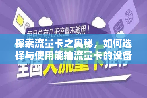 探索流量卡之奥秘，如何选择与使用能抽流量卡的设备
