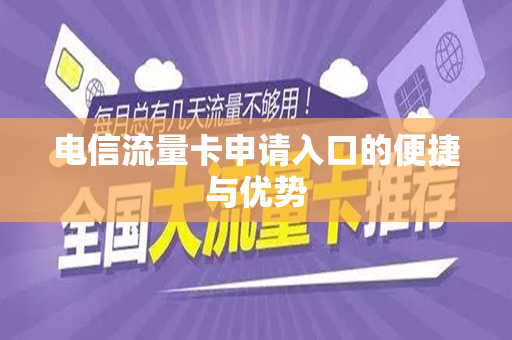 电信流量卡申请入口的便捷与优势