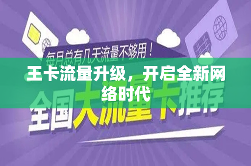 王卡流量升级，开启全新网络时代