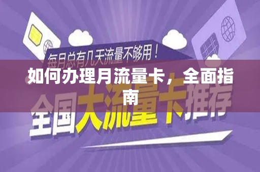 如何办理月流量卡，全面指南