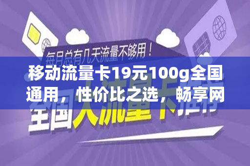 移动流量卡19元100g全国通用，性价比之选，畅享网络世界