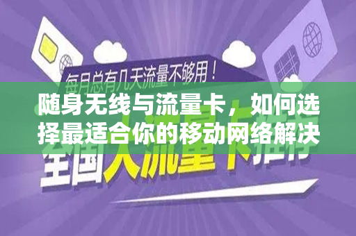 随身无线与流量卡，如何选择最适合你的移动网络解决方案