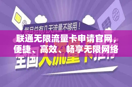联通无限流量卡申请官网，便捷、高效、畅享无限网络