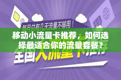 移动小流量卡推荐，如何选择最适合你的流量套餐？