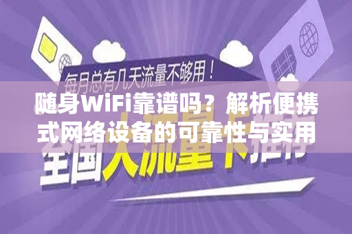 随身WiFi靠谱吗？解析便携式网络设备的可靠性与实用性
