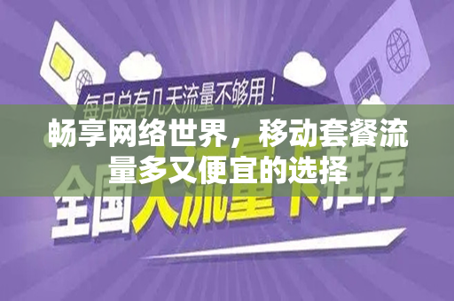 畅享网络世界，移动套餐流量多又便宜的选择