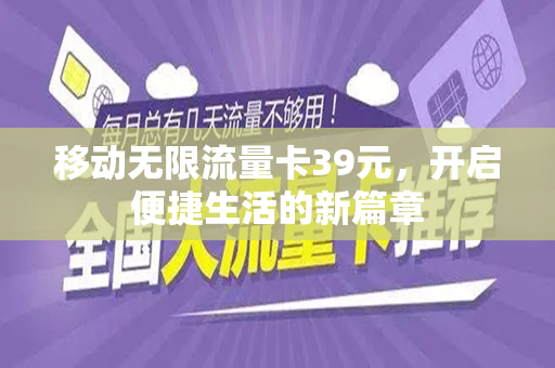 移动无限流量卡39元，开启便捷生活的新篇章
