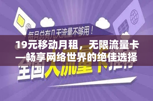19元移动月租，无限流量卡—畅享网络世界的绝佳选择