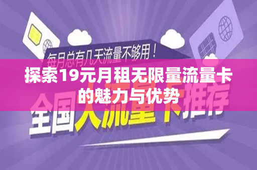 探索19元月租无限量流量卡的魅力与优势