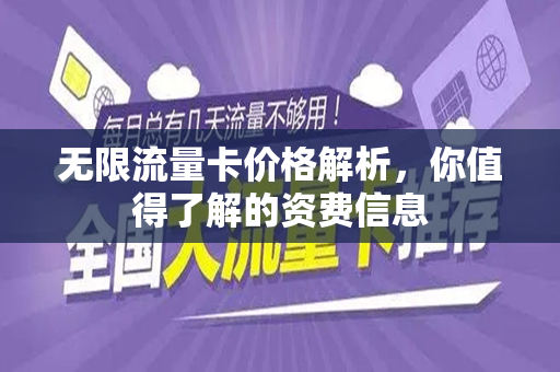 无限流量卡价格解析，你值得了解的资费信息