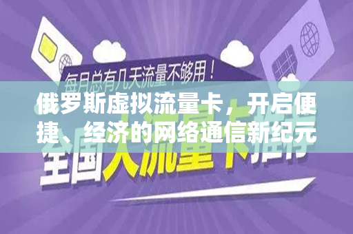 俄罗斯虚拟流量卡，开启便捷、经济的网络通信新纪元