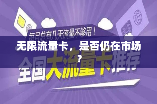 无限流量卡，是否仍在市场？