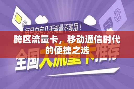 跨区流量卡，移动通信时代的便捷之选