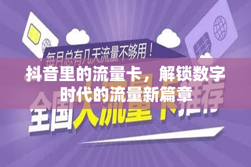 抖音里的流量卡，解锁数字时代的流量新篇章