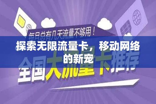 探索无限流量卡，移动网络的新宠