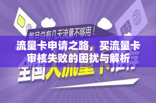 流量卡申请之路，买流量卡审核失败的困扰与解析