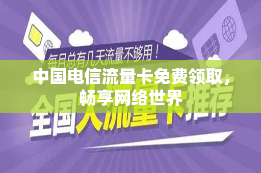 中国电信流量卡免费领取，畅享网络世界