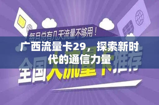广西流量卡29，探索新时代的通信力量