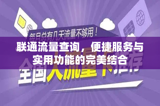 联通流量查询，便捷服务与实用功能的完美结合