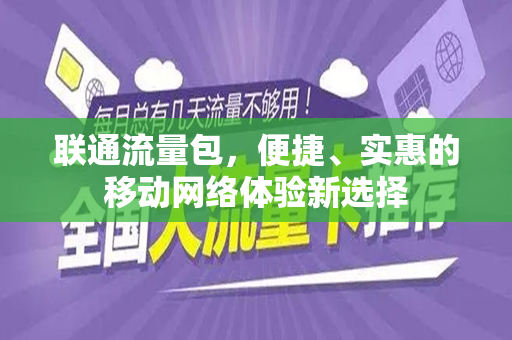 联通流量包，便捷、实惠的移动网络体验新选择