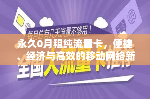 永久0月租纯流量卡，便捷、经济与高效的移动网络新选择