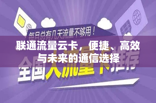 联通流量云卡，便捷、高效与未来的通信选择