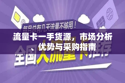 流量卡一手货源，市场分析、优势与采购指南