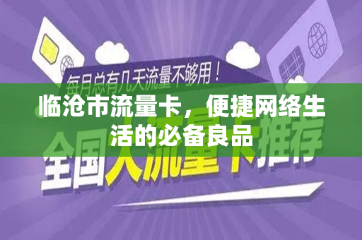 临沧市流量卡，便捷网络生活的必备良品