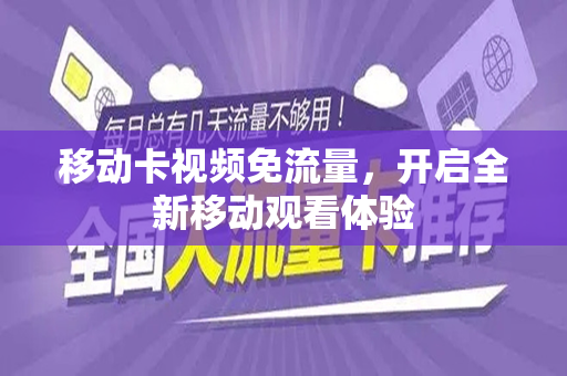 移动卡视频免流量，开启全新移动观看体验