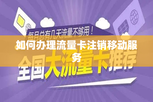 如何办理流量卡注销移动服务