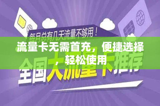 流量卡无需首充，便捷选择，轻松使用