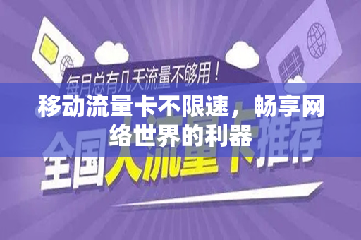 移动流量卡不限速，畅享网络世界的利器