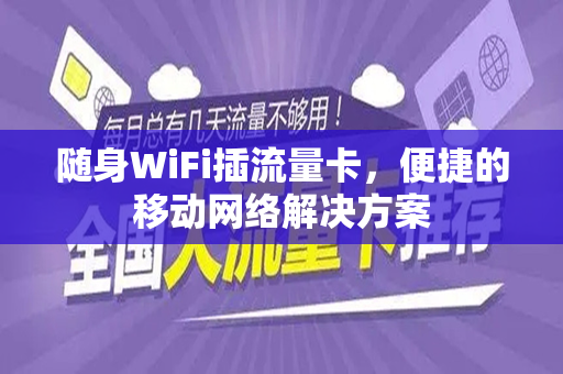随身WiFi插流量卡，便捷的移动网络解决方案
