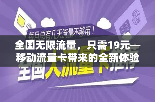 全国无限流量，只需19元—移动流量卡带来的全新体验