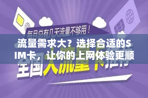 流量需求大？选择合适的SIM卡，让你的上网体验更顺畅