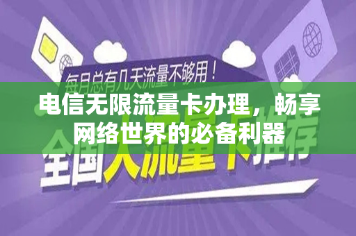 电信无限流量卡办理，畅享网络世界的必备利器
