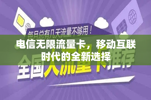电信无限流量卡，移动互联时代的全新选择