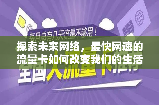 探索未来网络，最快网速的流量卡如何改变我们的生活
