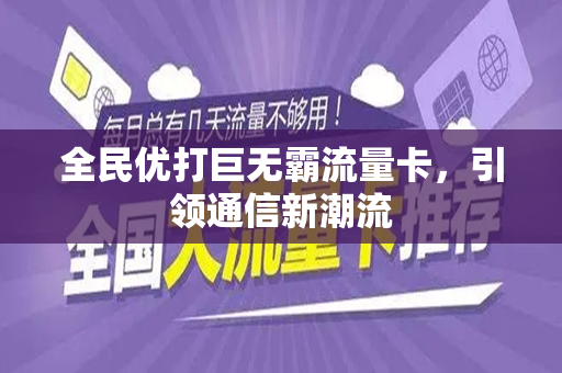 全民优打巨无霸流量卡，引领通信新潮流