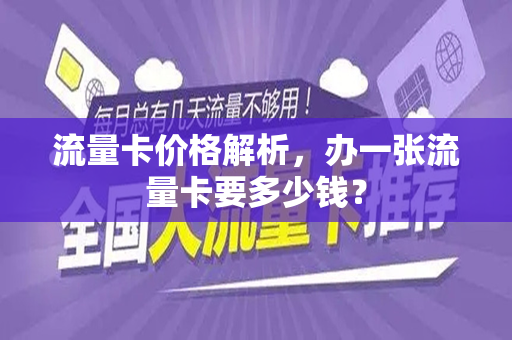 流量卡价格解析，办一张流量卡要多少钱？