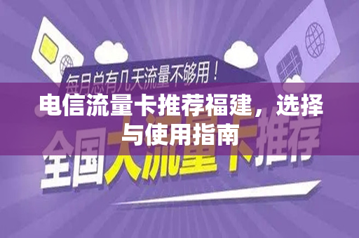 电信流量卡推荐福建，选择与使用指南