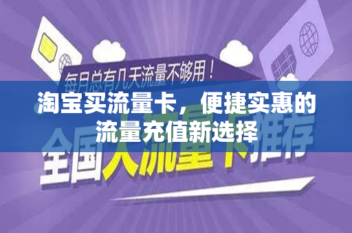 淘宝买流量卡，便捷实惠的流量充值新选择