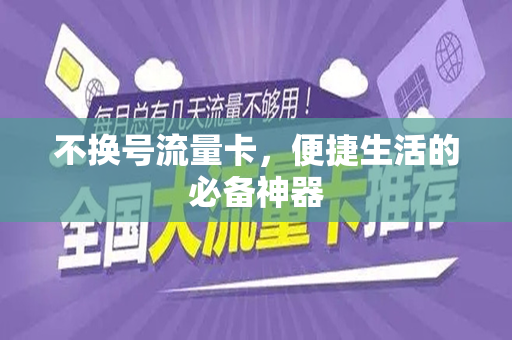 不换号流量卡，便捷生活的必备神器