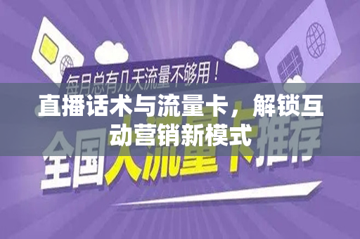 直播话术与流量卡，解锁互动营销新模式