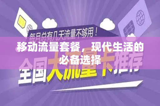 移动流量套餐，现代生活的必备选择