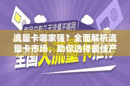 流量卡哪家强？全面解析流量卡市场，助你选择最佳产品
