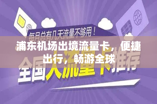 浦东机场出境流量卡，便捷出行，畅游全球